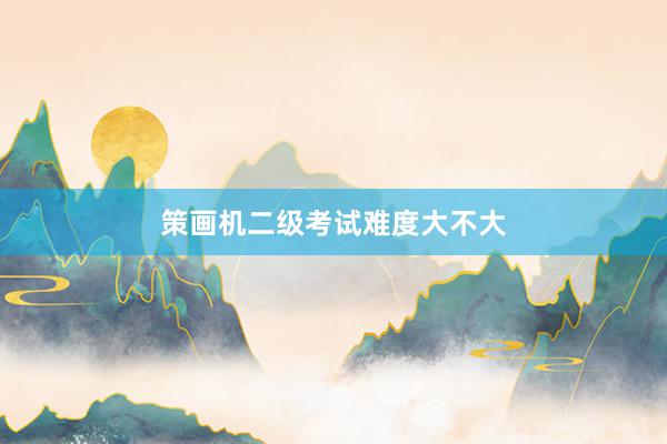 策画机二级考试难度大不大