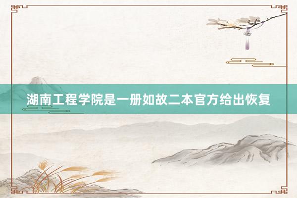 湖南工程学院是一册如故二本官方给出恢复