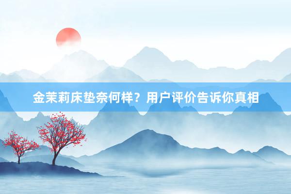 金茉莉床垫奈何样？用户评价告诉你真相