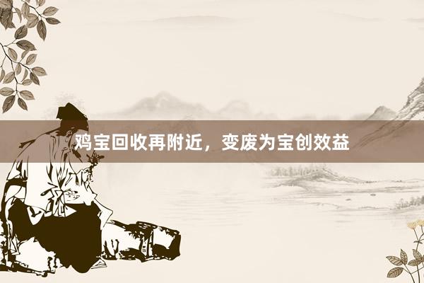 鸡宝回收再附近，变废为宝创效益