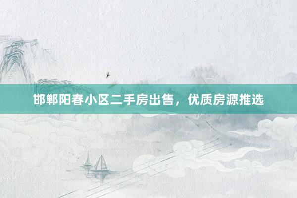 邯郸阳春小区二手房出售，优质房源推选
