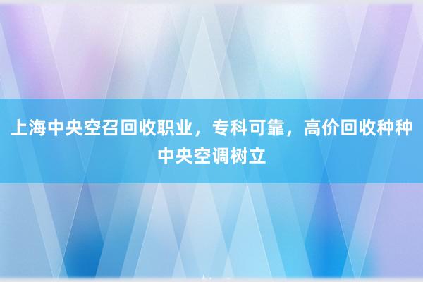 上海中央空召回收职业，专科可靠，高价回收种种中央空调树立