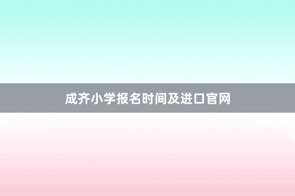 成齐小学报名时间及进口官网