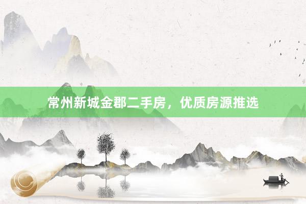 常州新城金郡二手房，优质房源推选