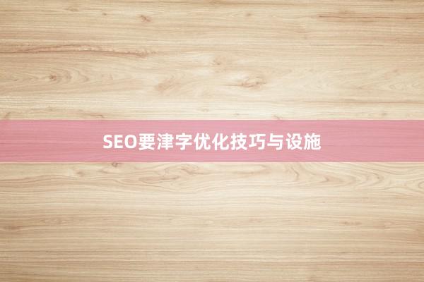 SEO要津字优化技巧与设施