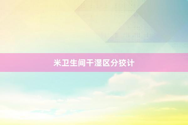 米卫生间干湿区分狡计