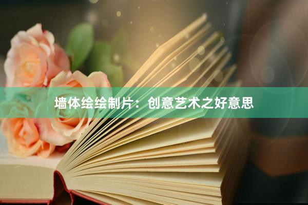 墙体绘绘制片：创意艺术之好意思