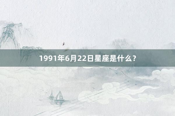 1991年6月22日星座是什么？