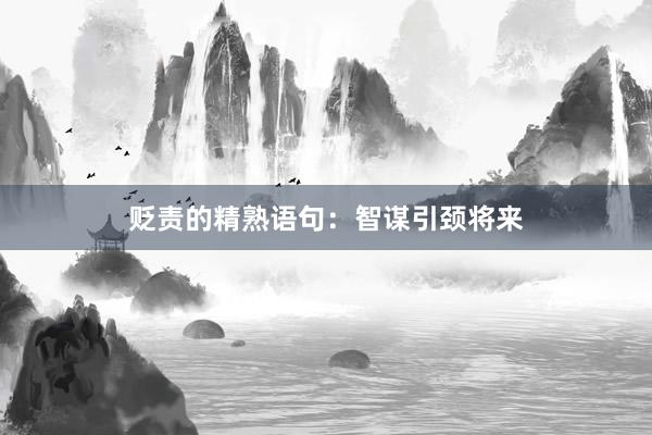贬责的精熟语句：智谋引颈将来