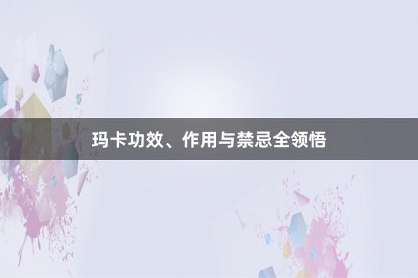 玛卡功效、作用与禁忌全领悟