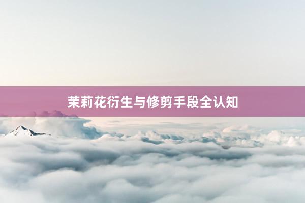 茉莉花衍生与修剪手段全认知