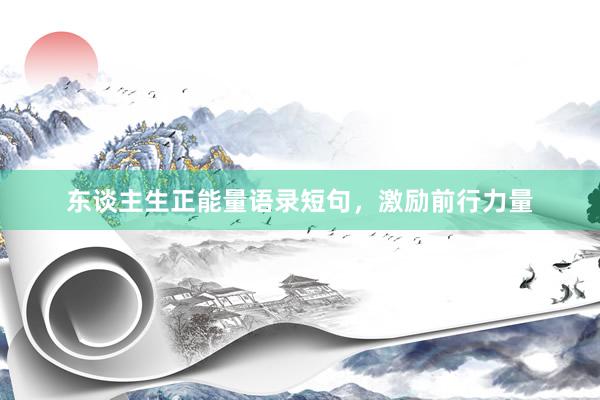 东谈主生正能量语录短句，激励前行力量