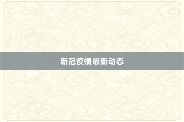 新冠疫情最新动态